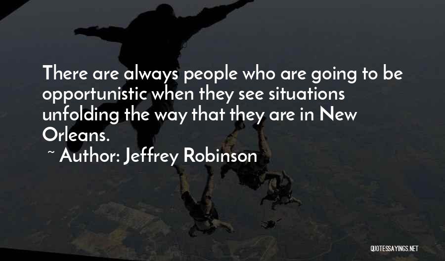 Jeffrey Robinson Quotes: There Are Always People Who Are Going To Be Opportunistic When They See Situations Unfolding The Way That They Are