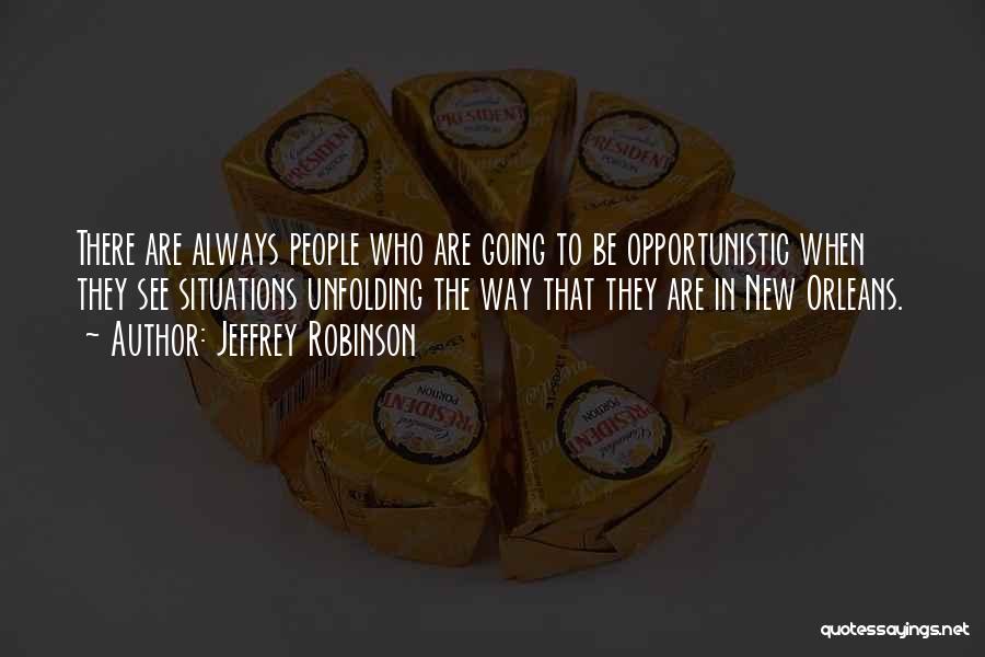 Jeffrey Robinson Quotes: There Are Always People Who Are Going To Be Opportunistic When They See Situations Unfolding The Way That They Are