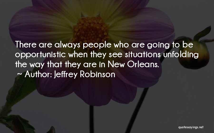 Jeffrey Robinson Quotes: There Are Always People Who Are Going To Be Opportunistic When They See Situations Unfolding The Way That They Are