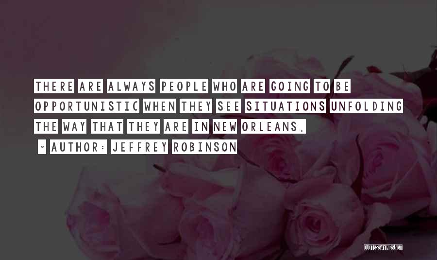 Jeffrey Robinson Quotes: There Are Always People Who Are Going To Be Opportunistic When They See Situations Unfolding The Way That They Are