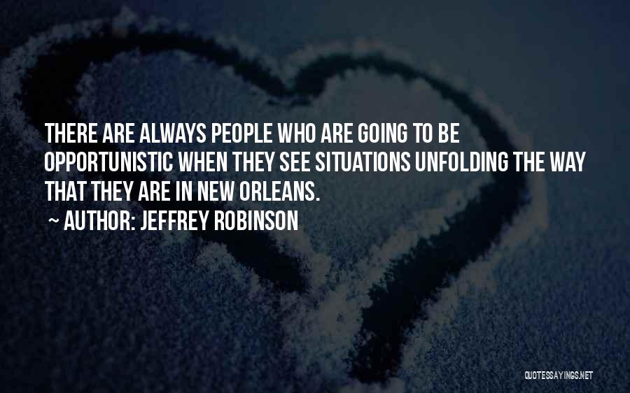 Jeffrey Robinson Quotes: There Are Always People Who Are Going To Be Opportunistic When They See Situations Unfolding The Way That They Are