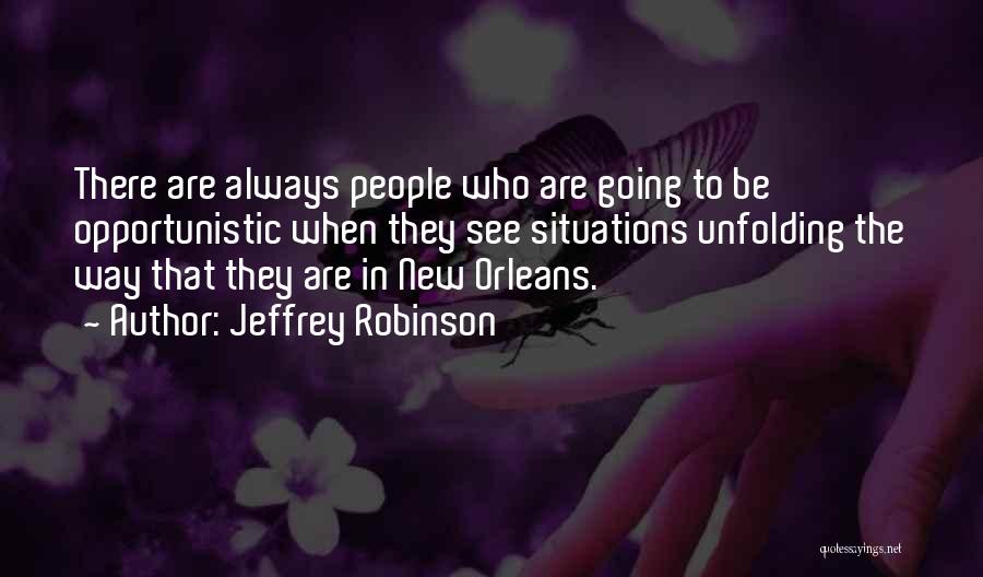 Jeffrey Robinson Quotes: There Are Always People Who Are Going To Be Opportunistic When They See Situations Unfolding The Way That They Are