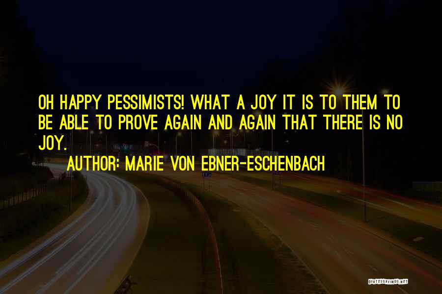 Marie Von Ebner-Eschenbach Quotes: Oh Happy Pessimists! What A Joy It Is To Them To Be Able To Prove Again And Again That There