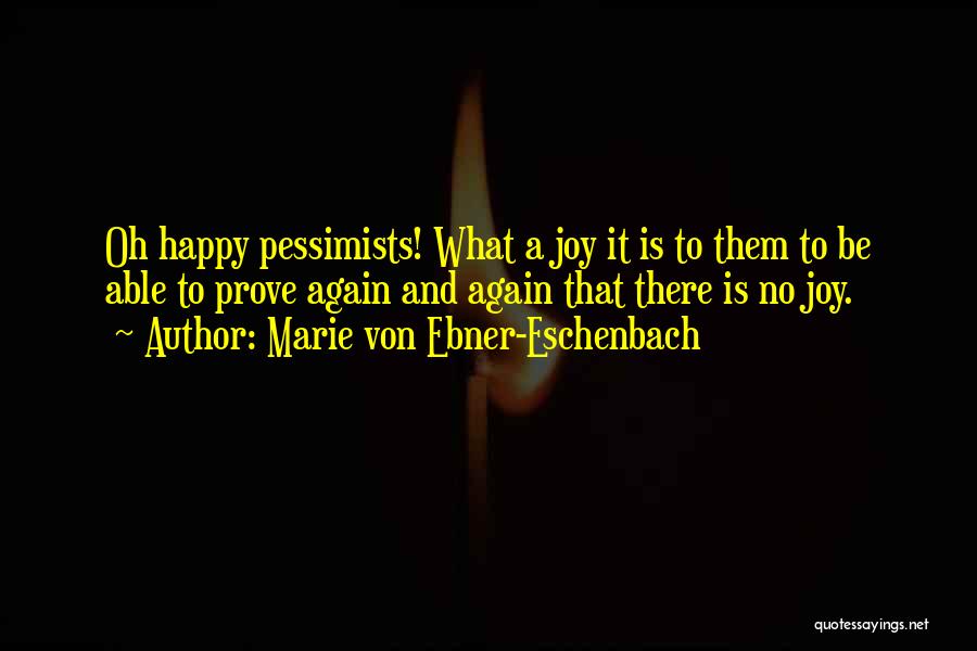 Marie Von Ebner-Eschenbach Quotes: Oh Happy Pessimists! What A Joy It Is To Them To Be Able To Prove Again And Again That There