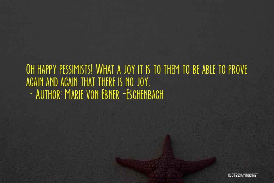 Marie Von Ebner-Eschenbach Quotes: Oh Happy Pessimists! What A Joy It Is To Them To Be Able To Prove Again And Again That There