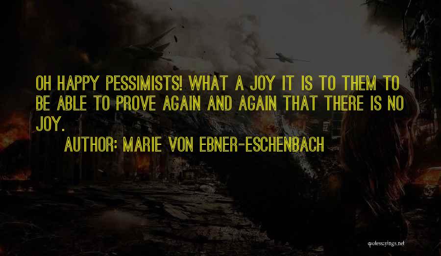 Marie Von Ebner-Eschenbach Quotes: Oh Happy Pessimists! What A Joy It Is To Them To Be Able To Prove Again And Again That There