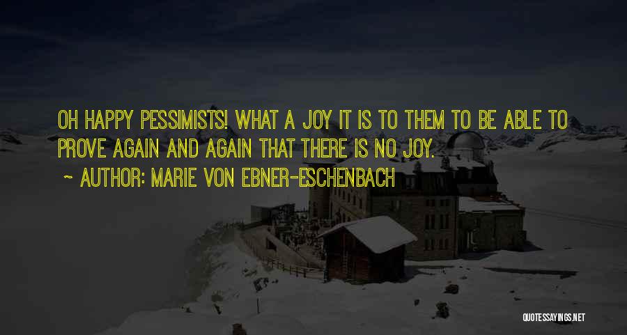 Marie Von Ebner-Eschenbach Quotes: Oh Happy Pessimists! What A Joy It Is To Them To Be Able To Prove Again And Again That There