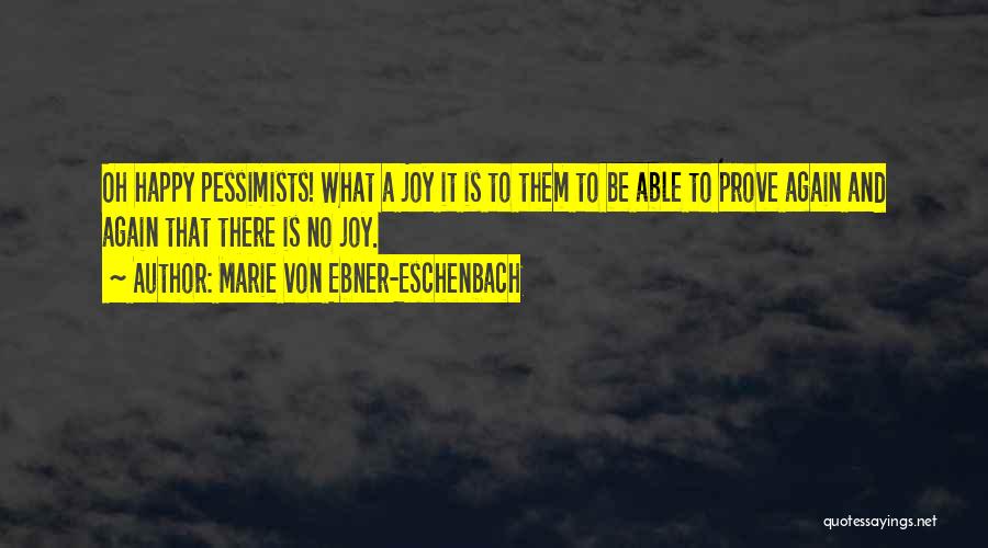 Marie Von Ebner-Eschenbach Quotes: Oh Happy Pessimists! What A Joy It Is To Them To Be Able To Prove Again And Again That There