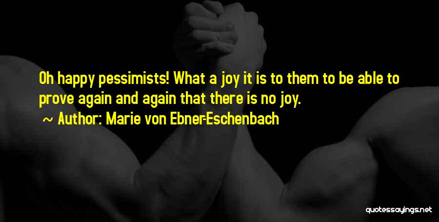 Marie Von Ebner-Eschenbach Quotes: Oh Happy Pessimists! What A Joy It Is To Them To Be Able To Prove Again And Again That There