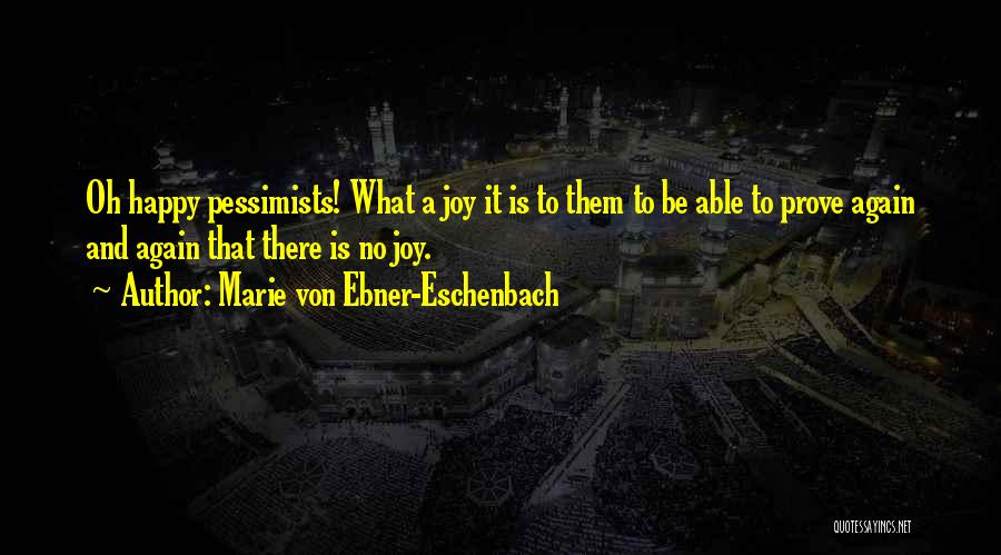 Marie Von Ebner-Eschenbach Quotes: Oh Happy Pessimists! What A Joy It Is To Them To Be Able To Prove Again And Again That There