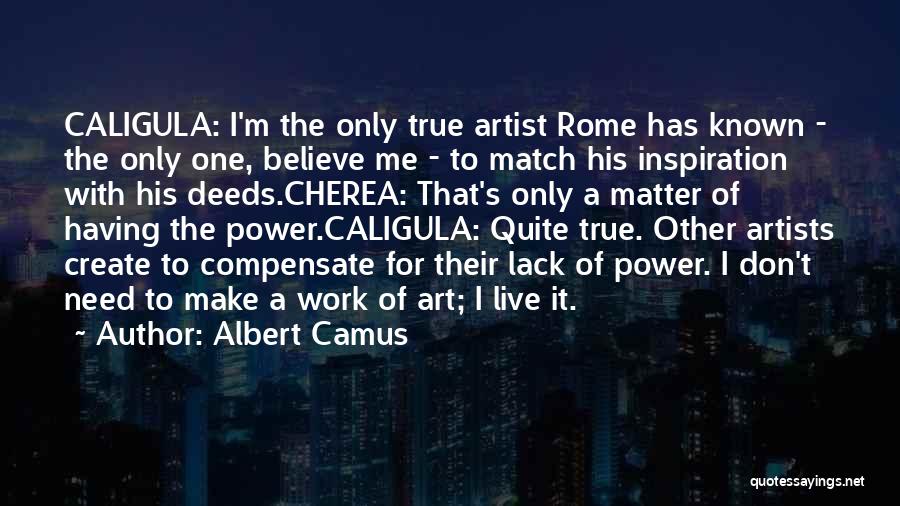 Albert Camus Quotes: Caligula: I'm The Only True Artist Rome Has Known - The Only One, Believe Me - To Match His Inspiration