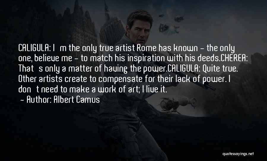 Albert Camus Quotes: Caligula: I'm The Only True Artist Rome Has Known - The Only One, Believe Me - To Match His Inspiration