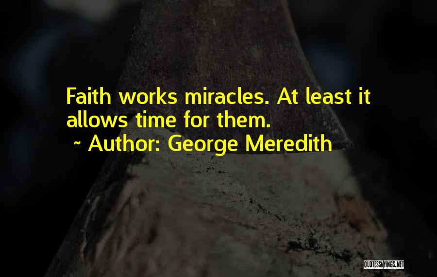 George Meredith Quotes: Faith Works Miracles. At Least It Allows Time For Them.