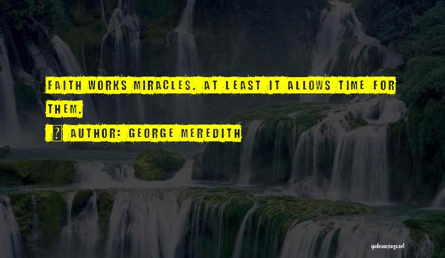 George Meredith Quotes: Faith Works Miracles. At Least It Allows Time For Them.