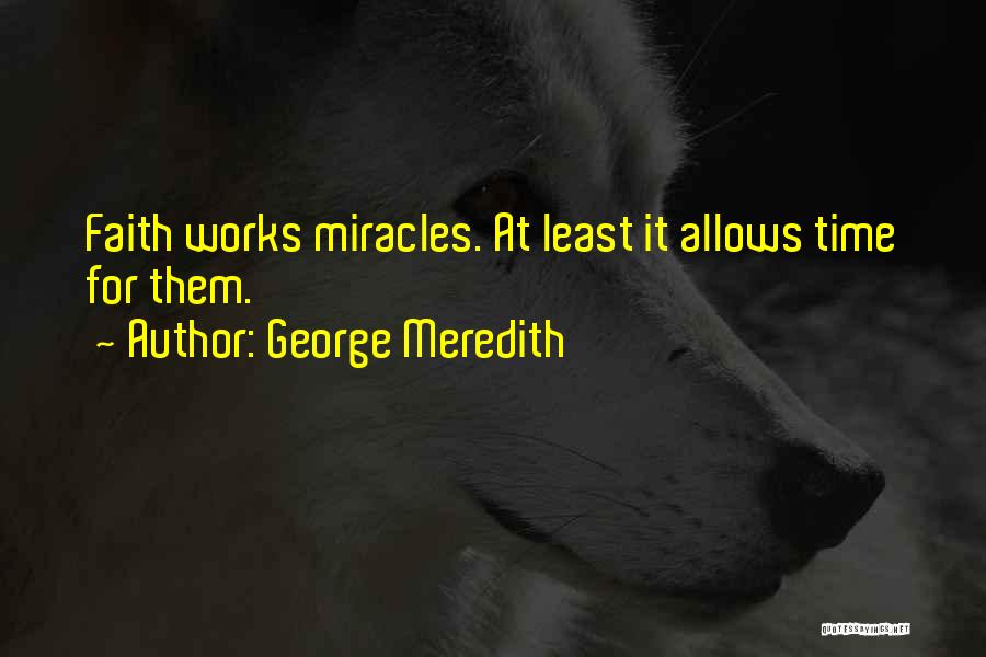 George Meredith Quotes: Faith Works Miracles. At Least It Allows Time For Them.