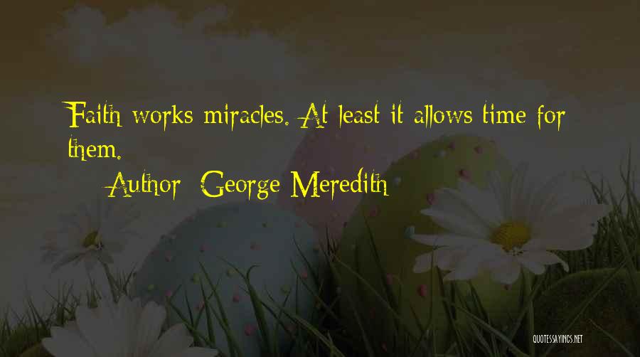 George Meredith Quotes: Faith Works Miracles. At Least It Allows Time For Them.