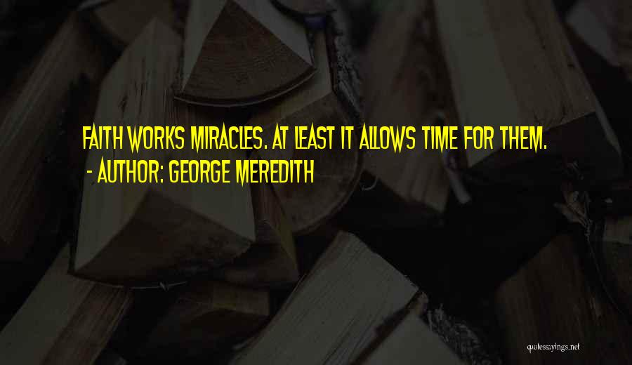 George Meredith Quotes: Faith Works Miracles. At Least It Allows Time For Them.