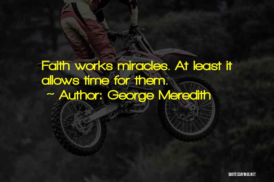 George Meredith Quotes: Faith Works Miracles. At Least It Allows Time For Them.