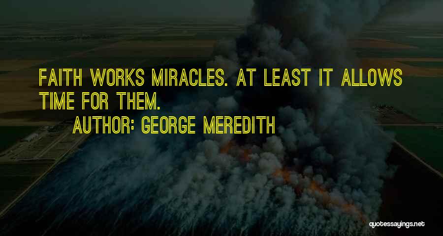 George Meredith Quotes: Faith Works Miracles. At Least It Allows Time For Them.