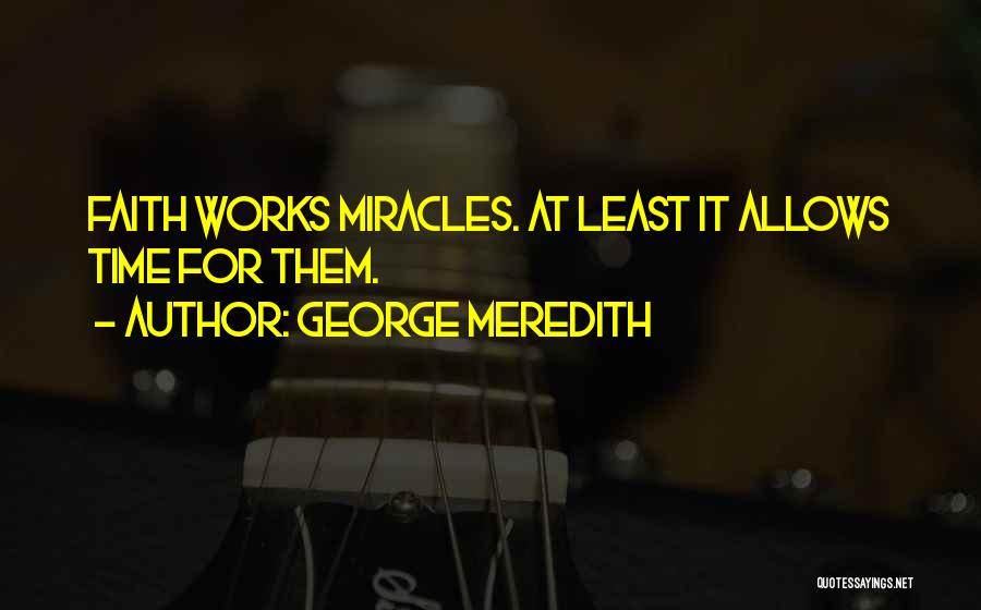 George Meredith Quotes: Faith Works Miracles. At Least It Allows Time For Them.