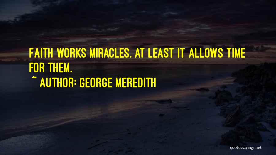 George Meredith Quotes: Faith Works Miracles. At Least It Allows Time For Them.