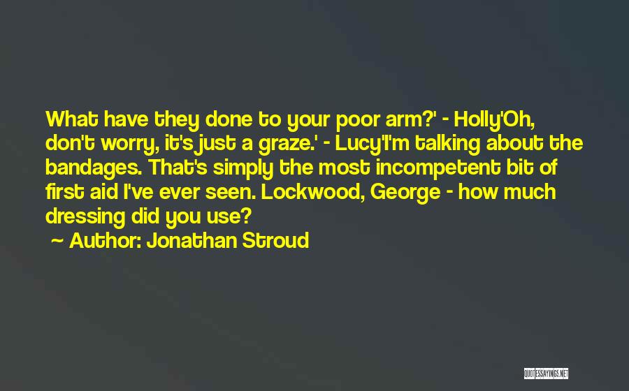 Jonathan Stroud Quotes: What Have They Done To Your Poor Arm?' - Holly'oh, Don't Worry, It's Just A Graze.' - Lucy'i'm Talking About