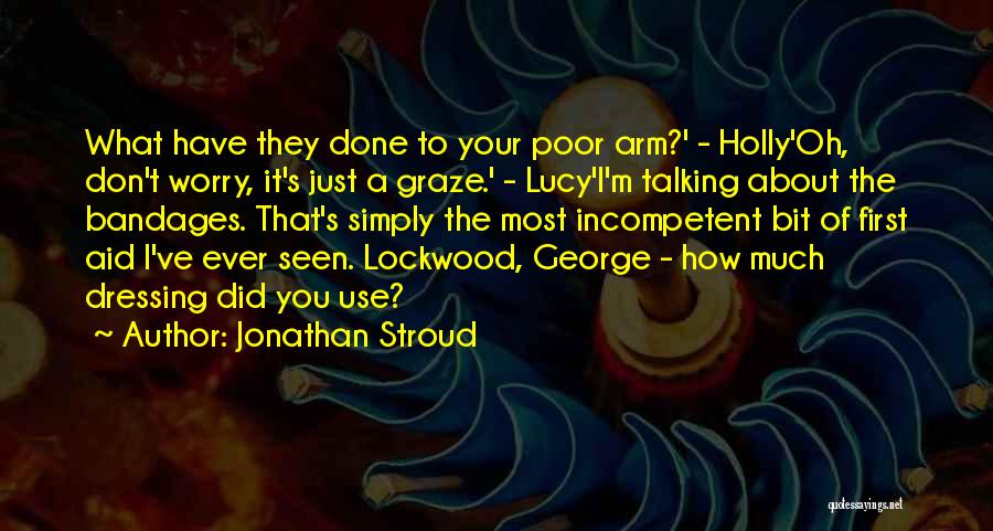 Jonathan Stroud Quotes: What Have They Done To Your Poor Arm?' - Holly'oh, Don't Worry, It's Just A Graze.' - Lucy'i'm Talking About