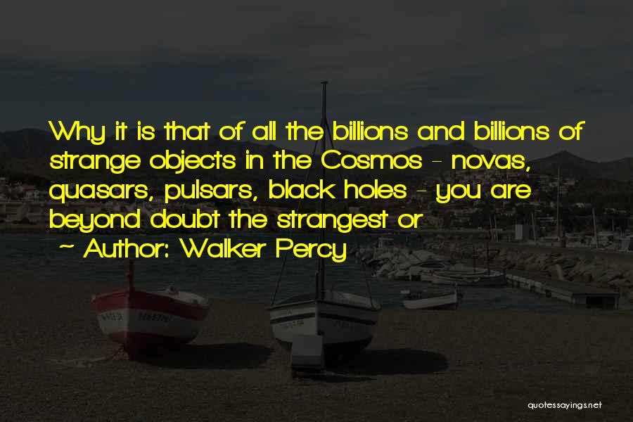 Walker Percy Quotes: Why It Is That Of All The Billions And Billions Of Strange Objects In The Cosmos - Novas, Quasars, Pulsars,