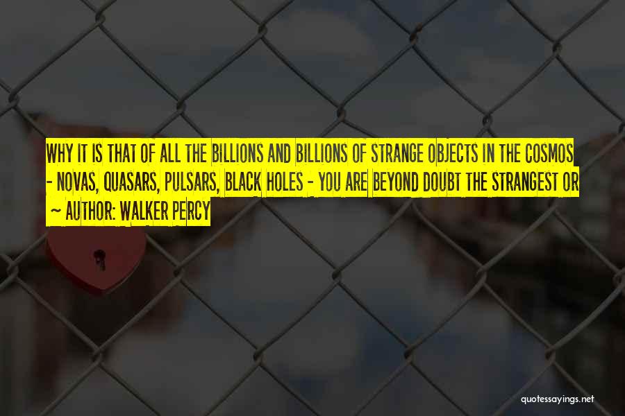 Walker Percy Quotes: Why It Is That Of All The Billions And Billions Of Strange Objects In The Cosmos - Novas, Quasars, Pulsars,