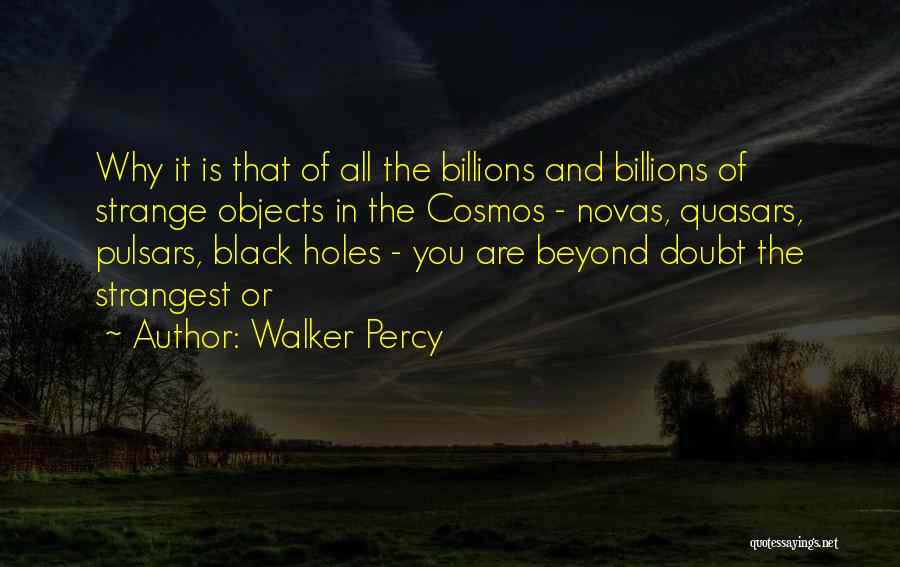 Walker Percy Quotes: Why It Is That Of All The Billions And Billions Of Strange Objects In The Cosmos - Novas, Quasars, Pulsars,