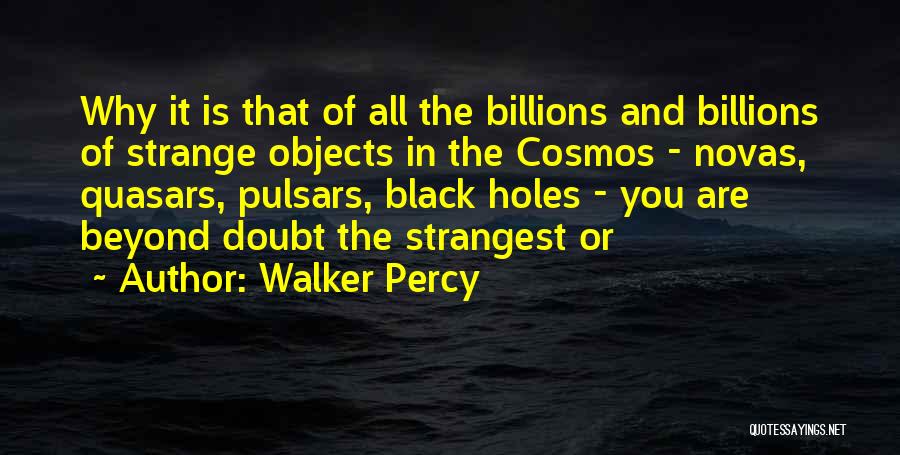 Walker Percy Quotes: Why It Is That Of All The Billions And Billions Of Strange Objects In The Cosmos - Novas, Quasars, Pulsars,