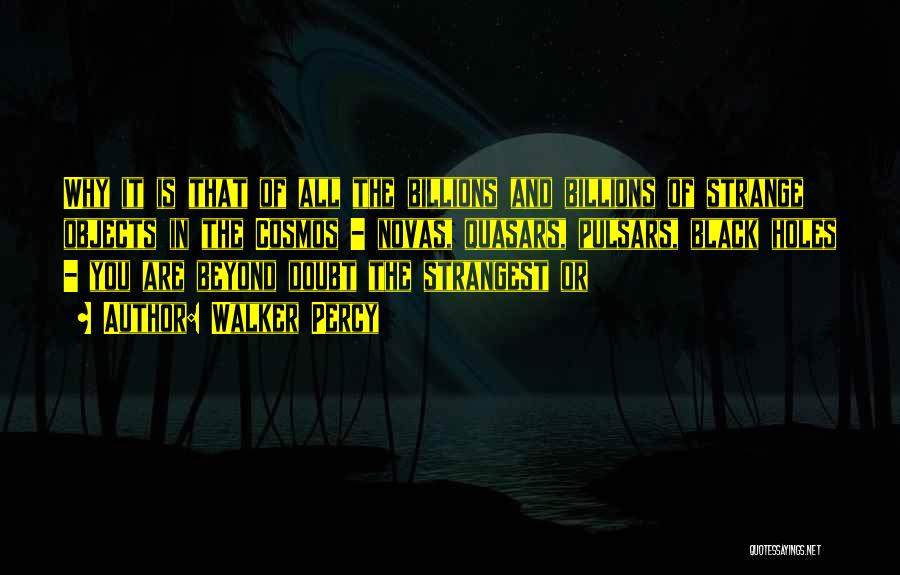 Walker Percy Quotes: Why It Is That Of All The Billions And Billions Of Strange Objects In The Cosmos - Novas, Quasars, Pulsars,