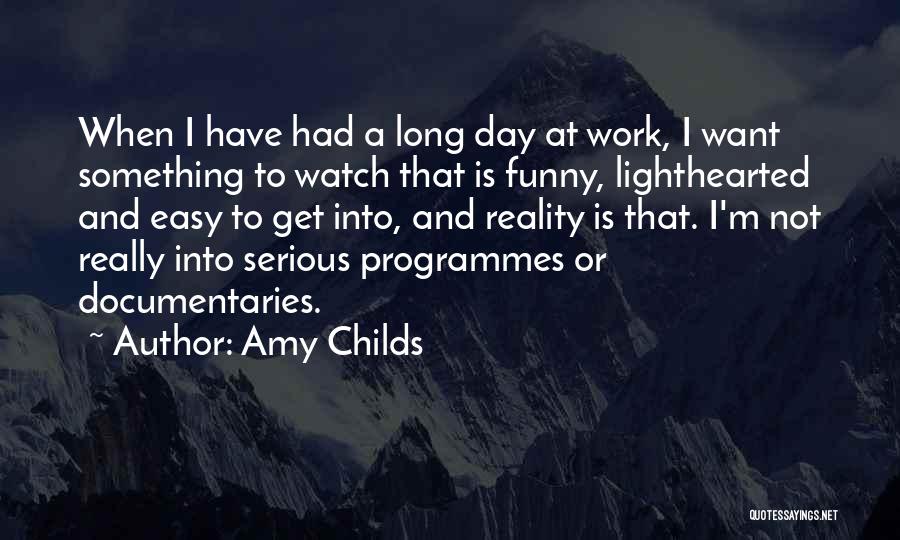 Amy Childs Quotes: When I Have Had A Long Day At Work, I Want Something To Watch That Is Funny, Lighthearted And Easy