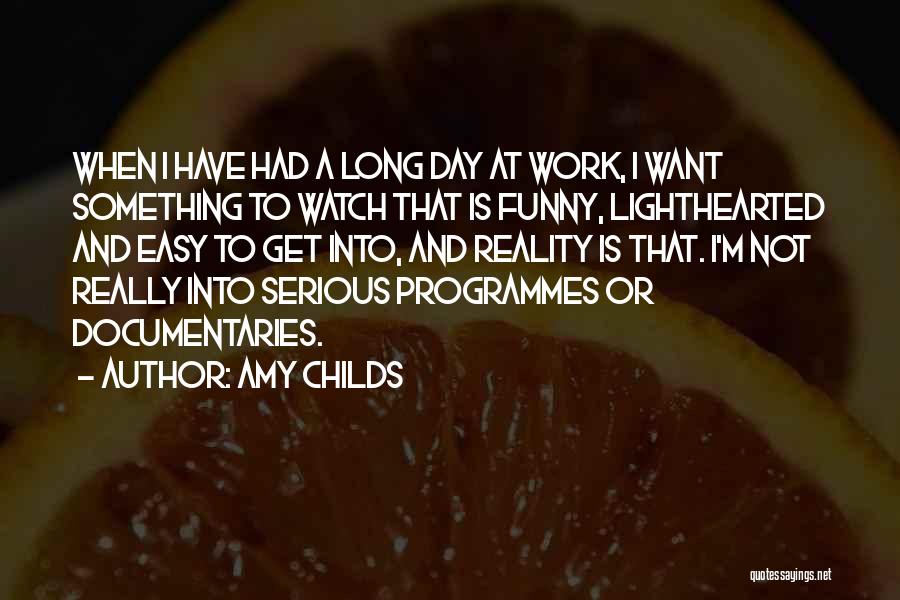 Amy Childs Quotes: When I Have Had A Long Day At Work, I Want Something To Watch That Is Funny, Lighthearted And Easy