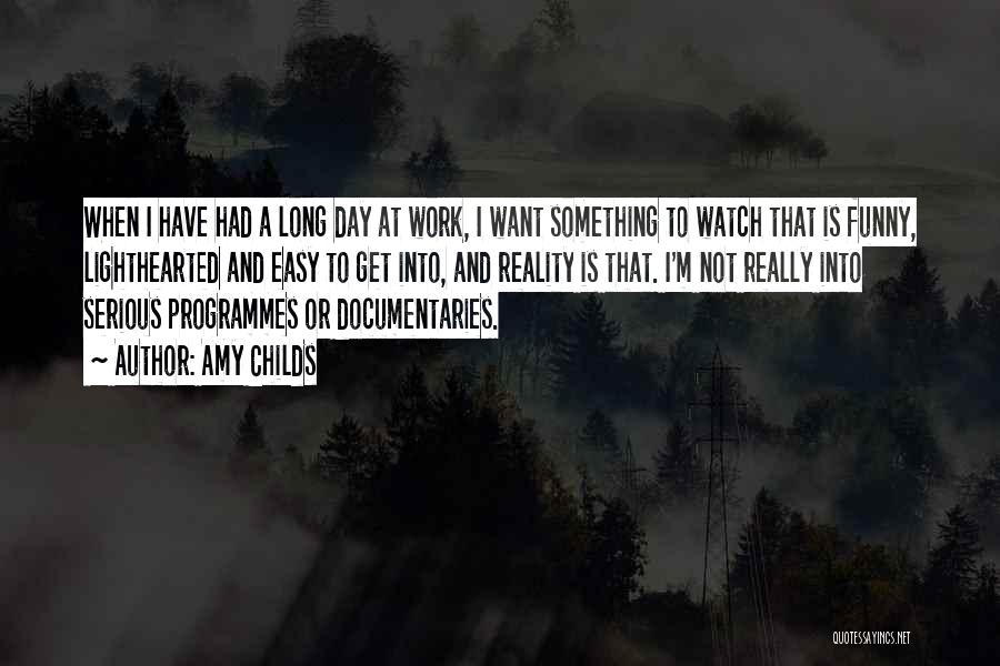 Amy Childs Quotes: When I Have Had A Long Day At Work, I Want Something To Watch That Is Funny, Lighthearted And Easy
