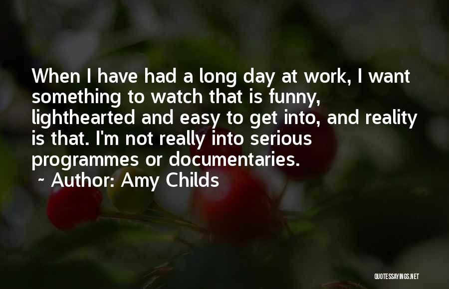 Amy Childs Quotes: When I Have Had A Long Day At Work, I Want Something To Watch That Is Funny, Lighthearted And Easy