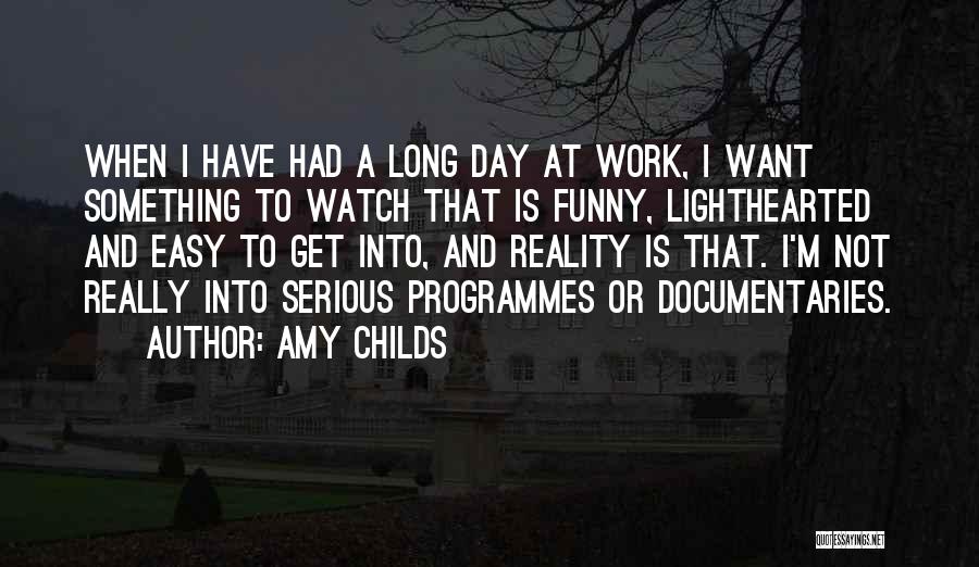 Amy Childs Quotes: When I Have Had A Long Day At Work, I Want Something To Watch That Is Funny, Lighthearted And Easy