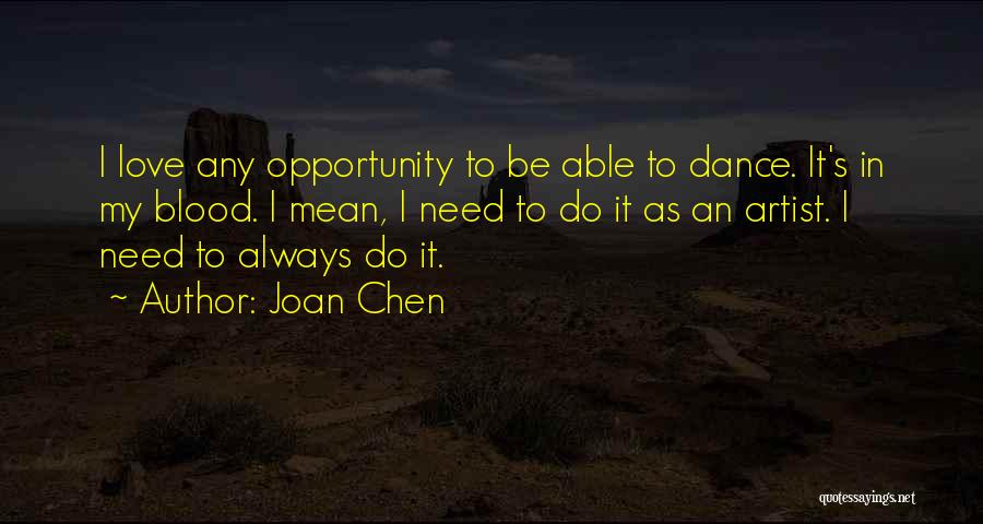 Joan Chen Quotes: I Love Any Opportunity To Be Able To Dance. It's In My Blood. I Mean, I Need To Do It