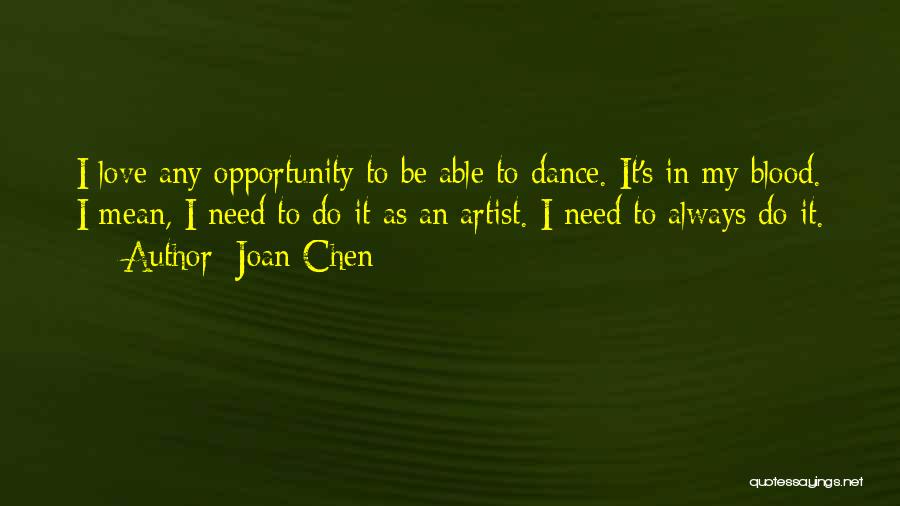 Joan Chen Quotes: I Love Any Opportunity To Be Able To Dance. It's In My Blood. I Mean, I Need To Do It