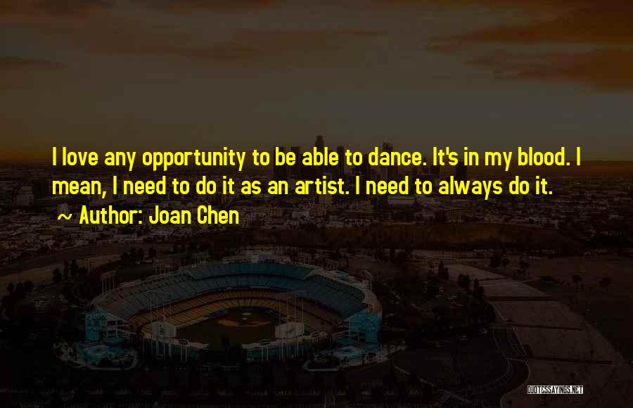 Joan Chen Quotes: I Love Any Opportunity To Be Able To Dance. It's In My Blood. I Mean, I Need To Do It