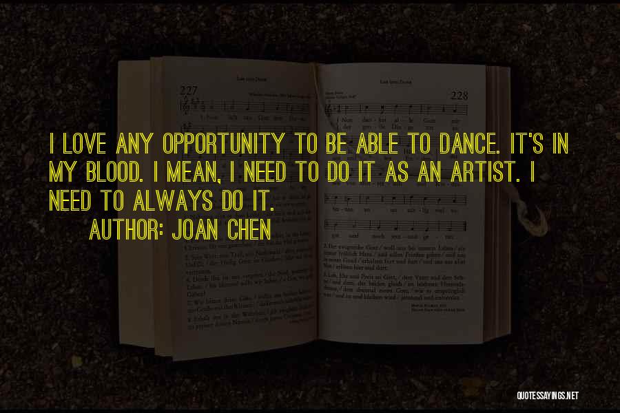 Joan Chen Quotes: I Love Any Opportunity To Be Able To Dance. It's In My Blood. I Mean, I Need To Do It