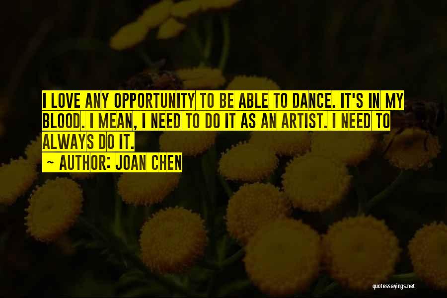 Joan Chen Quotes: I Love Any Opportunity To Be Able To Dance. It's In My Blood. I Mean, I Need To Do It