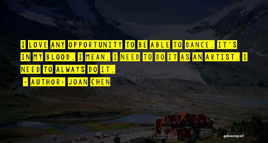 Joan Chen Quotes: I Love Any Opportunity To Be Able To Dance. It's In My Blood. I Mean, I Need To Do It