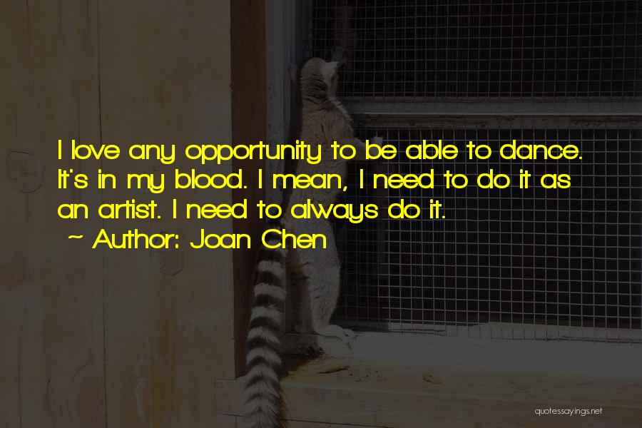 Joan Chen Quotes: I Love Any Opportunity To Be Able To Dance. It's In My Blood. I Mean, I Need To Do It