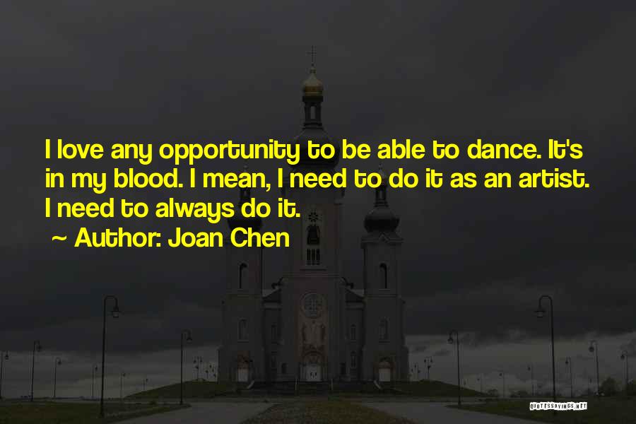 Joan Chen Quotes: I Love Any Opportunity To Be Able To Dance. It's In My Blood. I Mean, I Need To Do It
