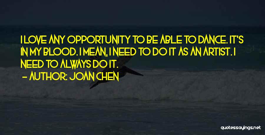 Joan Chen Quotes: I Love Any Opportunity To Be Able To Dance. It's In My Blood. I Mean, I Need To Do It
