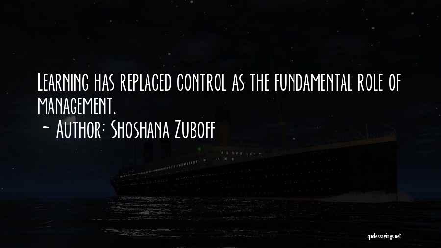 Shoshana Zuboff Quotes: Learning Has Replaced Control As The Fundamental Role Of Management.