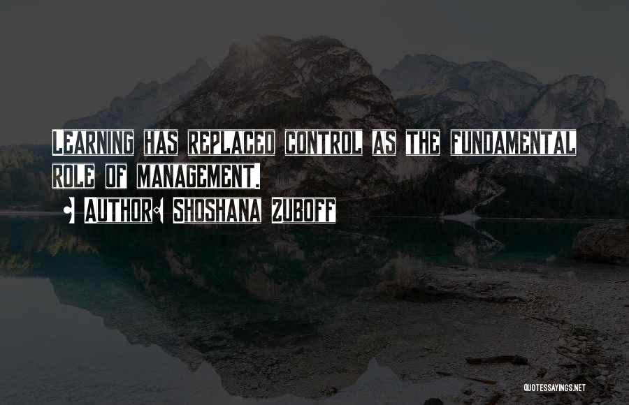 Shoshana Zuboff Quotes: Learning Has Replaced Control As The Fundamental Role Of Management.