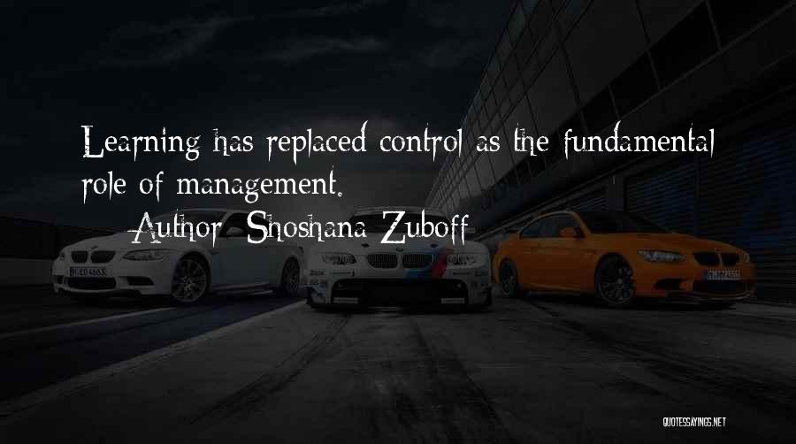 Shoshana Zuboff Quotes: Learning Has Replaced Control As The Fundamental Role Of Management.