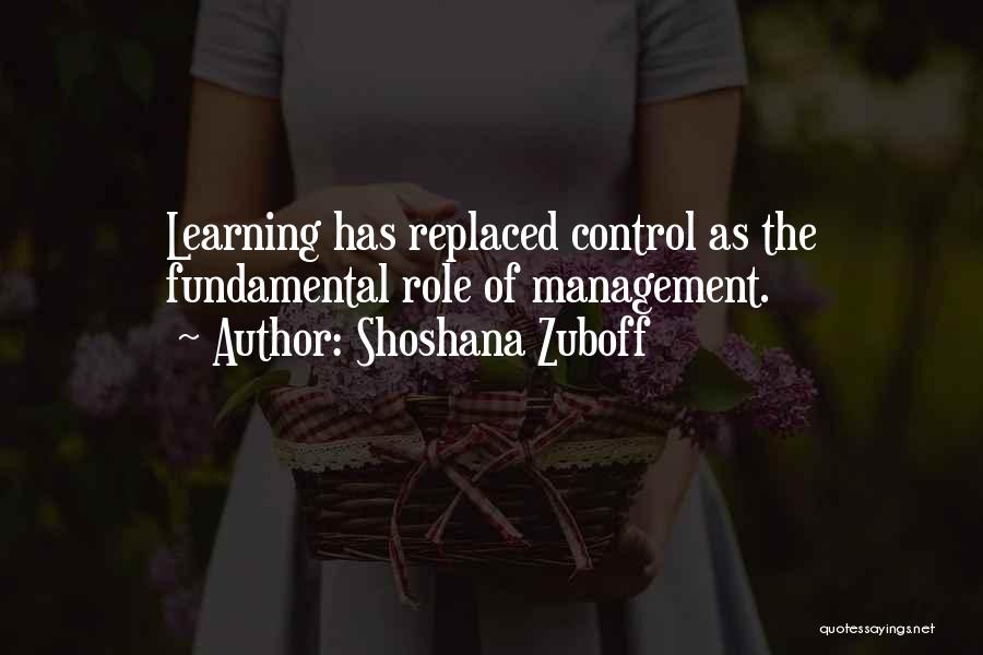 Shoshana Zuboff Quotes: Learning Has Replaced Control As The Fundamental Role Of Management.